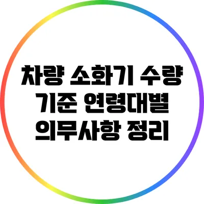 차량 소화기 수량 기준: 연령대별 의무사항 정리