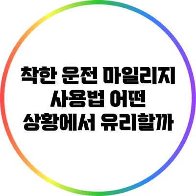 착한 운전 마일리지 사용법: 어떤 상황에서 유리할까?