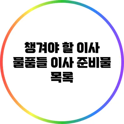 챙겨야 할 이사 물품들: 이사 준비물 목록