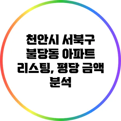 천안시 서북구 불당동 아파트 리스팅, 평당 금액 분석