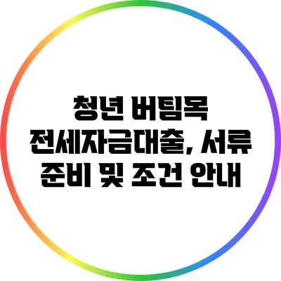 청년 버팀목 전세자금대출, 서류 준비 및 조건 안내