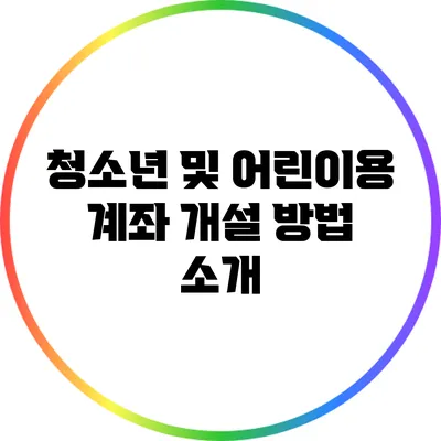 청소년 및 어린이용 계좌 개설 방법 소개