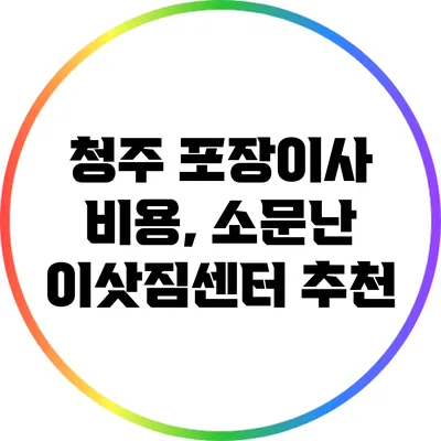 청주 포장이사 비용, 소문난 이삿짐센터 추천