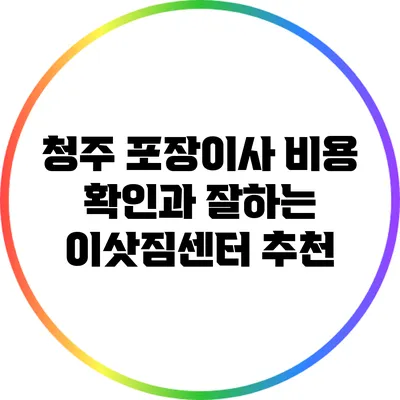 청주 포장이사 비용 확인과 잘하는 이삿짐센터 추천