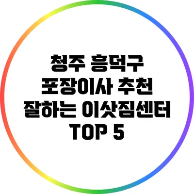 청주 흥덕구 포장이사 추천: 잘하는 이삿짐센터 TOP 5