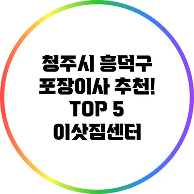 청주시 흥덕구 포장이사 추천! TOP 5 이삿짐센터