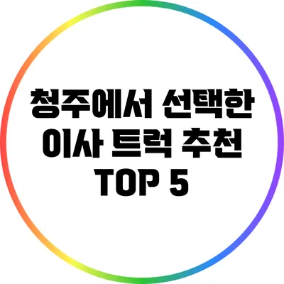 청주에서 선택한 이사 트럭 추천 TOP 5