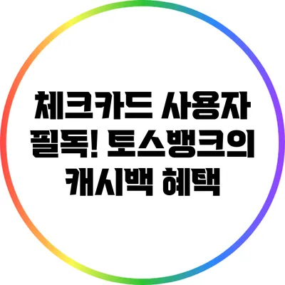 체크카드 사용자 필독! 토스뱅크의 캐시백 혜택