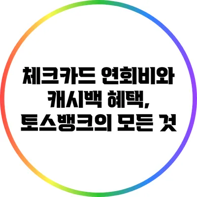 체크카드 연회비와 캐시백 혜택, 토스뱅크의 모든 것