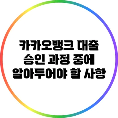 카카오뱅크 대출 승인 과정 중에 알아두어야 할 사항
