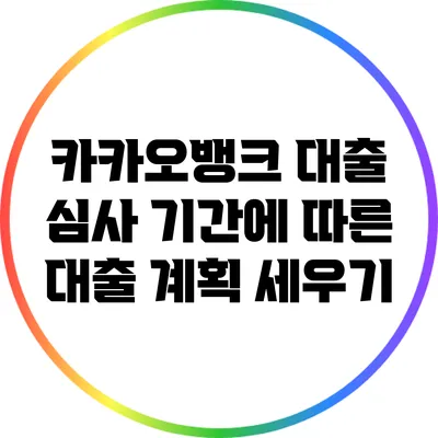 카카오뱅크 대출 심사 기간에 따른 대출 계획 세우기