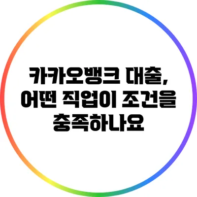 카카오뱅크 대출, 어떤 직업이 조건을 충족하나요?