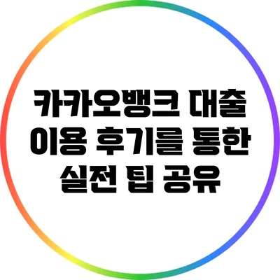 카카오뱅크 대출 이용 후기를 통한 실전 팁 공유