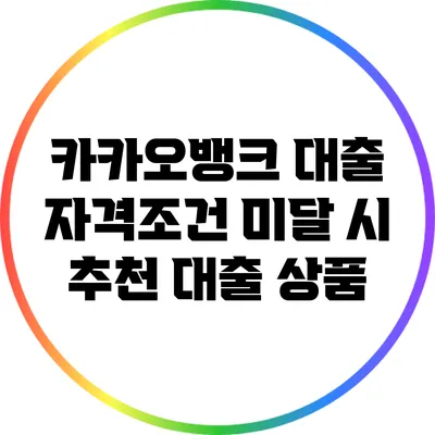 카카오뱅크 대출 자격조건 미달 시 추천 대출 상품