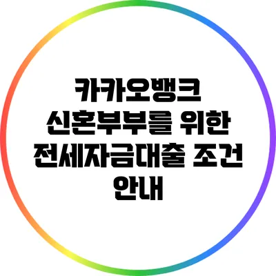 카카오뱅크 신혼부부를 위한 전세자금대출 조건 안내