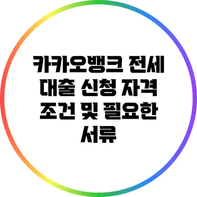 카카오뱅크 전세 대출 신청 자격 조건 및 필요한 서류
