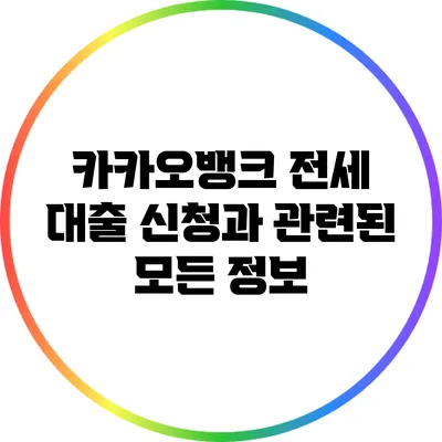 카카오뱅크 전세 대출 신청과 관련된 모든 정보