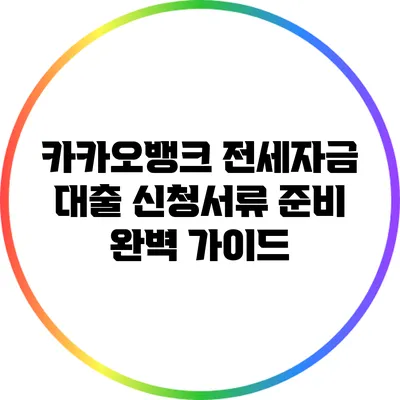카카오뱅크 전세자금 대출 신청서류 준비 완벽 가이드