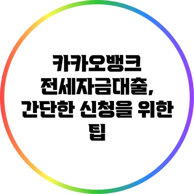 카카오뱅크 전세자금대출, 간단한 신청을 위한 팁