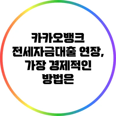 카카오뱅크 전세자금대출 연장, 가장 경제적인 방법은?