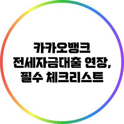 카카오뱅크 전세자금대출 연장, 필수 체크리스트