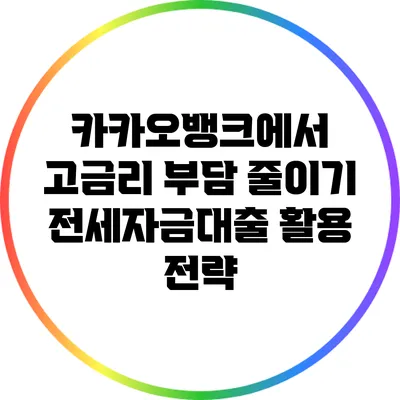 카카오뱅크에서 고금리 부담 줄이기: 전세자금대출 활용 전략