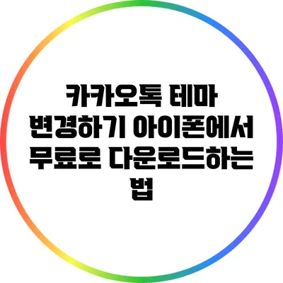카카오톡 테마 변경하기: 아이폰에서 무료로 다운로드하는 법