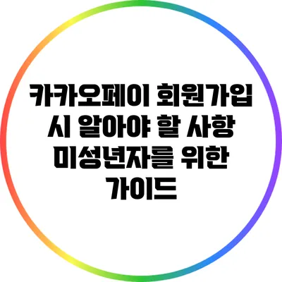 카카오페이 회원가입 시 알아야 할 사항: 미성년자를 위한 가이드