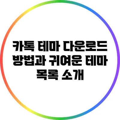 카톡 테마 다운로드 방법과 귀여운 테마 목록 소개