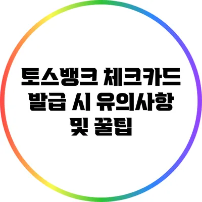토스뱅크 체크카드 발급 시 유의사항 및 꿀팁