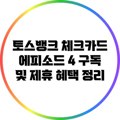 토스뱅크 체크카드 에피소드 4: 구독 및 제휴 혜택 정리