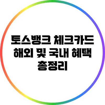 토스뱅크 체크카드: 해외 및 국내 혜택 총정리
