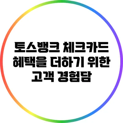 토스뱅크 체크카드 혜택을 더하기 위한 고객 경험담