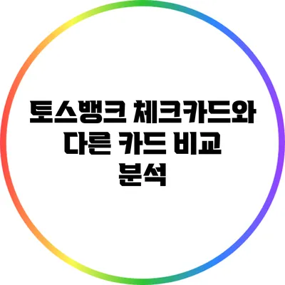 토스뱅크 체크카드와 다른 카드 비교 분석