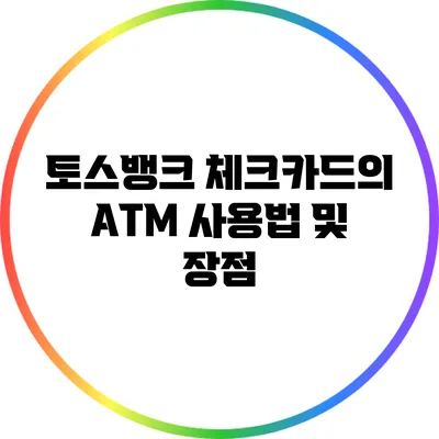토스뱅크 체크카드의 ATM 사용법 및 장점