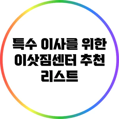 특수 이사를 위한 이삿짐센터 추천 리스트