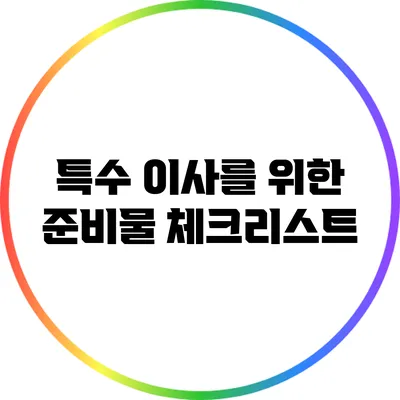 특수 이사를 위한 준비물 체크리스트