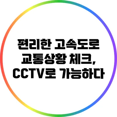 편리한 고속도로 교통상황 체크, CCTV로 가능하다