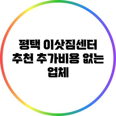 평택 이삿짐센터 추천: 추가비용 없는 업체