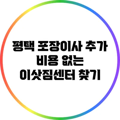 평택 포장이사: 추가 비용 없는 이삿짐센터 찾기