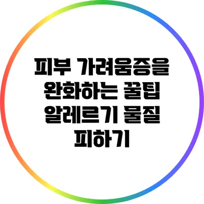 피부 가려움증을 완화하는 꿀팁: 알레르기 물질 피하기