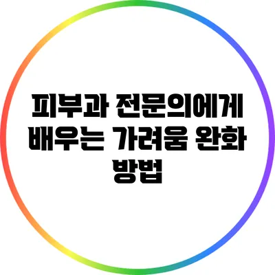 피부과 전문의에게 배우는 가려움 완화 방법