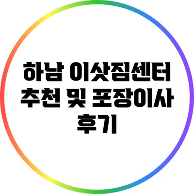 하남 이삿짐센터 추천 및 포장이사 후기