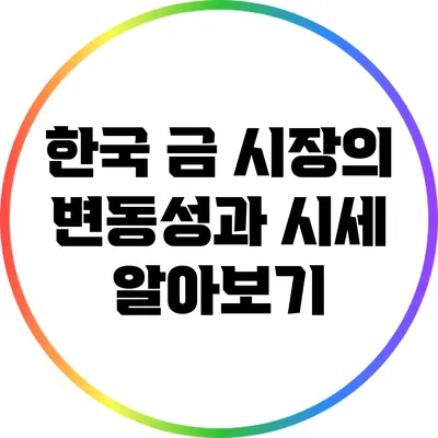 한국 금 시장의 변동성과 시세 알아보기
