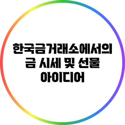 한국금거래소에서의 금 시세 및 선물 아이디어