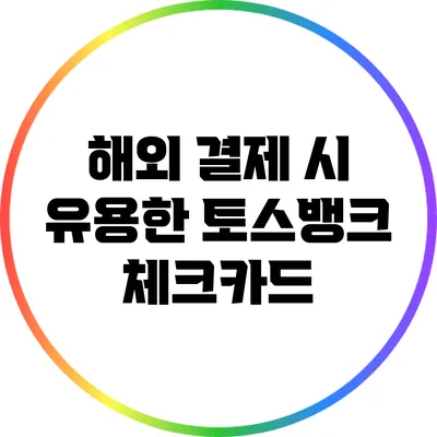 해외 결제 시 유용한 토스뱅크 체크카드