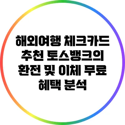 해외여행 체크카드 추천: 토스뱅크의 환전 및 이체 무료 혜택 분석