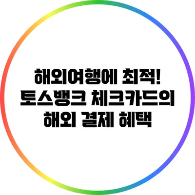 해외여행에 최적! 토스뱅크 체크카드의 해외 결제 혜택