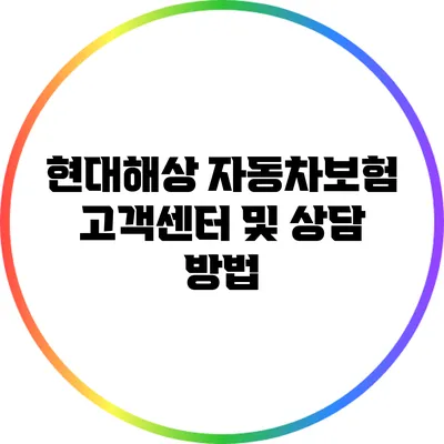 현대해상 자동차보험 고객센터 및 상담 방법