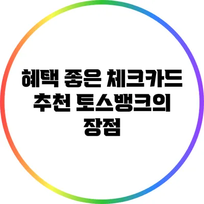 혜택 좋은 체크카드 추천: 토스뱅크의 장점
